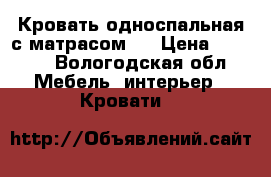 Кровать односпальная с матрасом.  › Цена ­ 1 000 - Вологодская обл. Мебель, интерьер » Кровати   